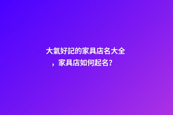 大氣好記的家具店名大全，家具店如何起名？-第1張-店鋪起名-玄機派